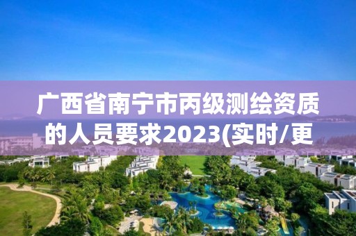 廣西省南寧市丙級測繪資質的人員要求2023(實時/更新中)