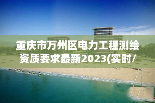 重慶市萬州區電力工程測繪資質要求最新2023(實時/更新中)