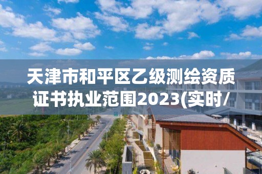 天津市和平區乙級測繪資質證書執業范圍2023(實時/更新中)