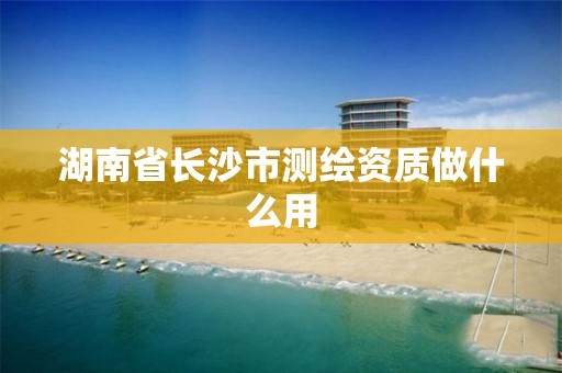 湖南省長沙市測繪資質(zhì)做什么用