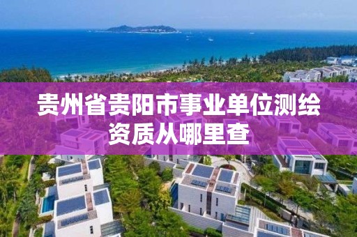 貴州省貴陽市事業(yè)單位測繪資質從哪里查