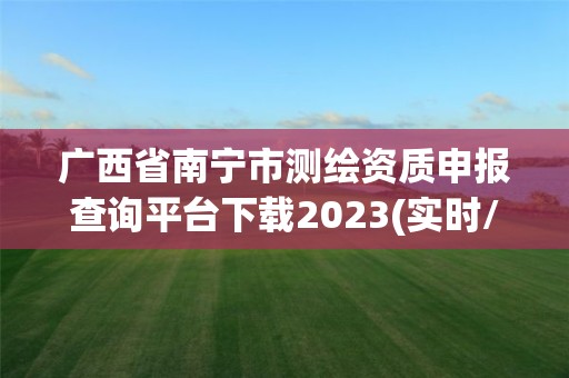 廣西省南寧市測繪資質(zhì)申報查詢平臺下載2023(實時/更新中)