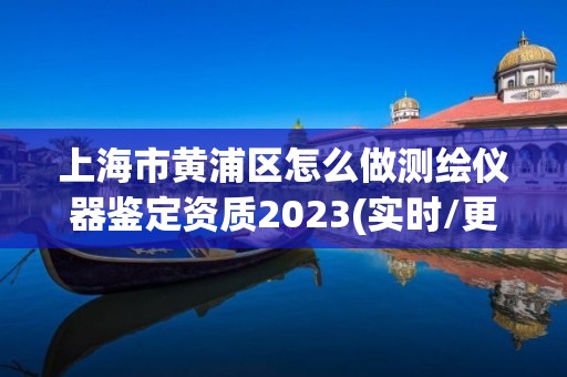 上海市黃浦區(qū)怎么做測(cè)繪儀器鑒定資質(zhì)2023(實(shí)時(shí)/更新中)