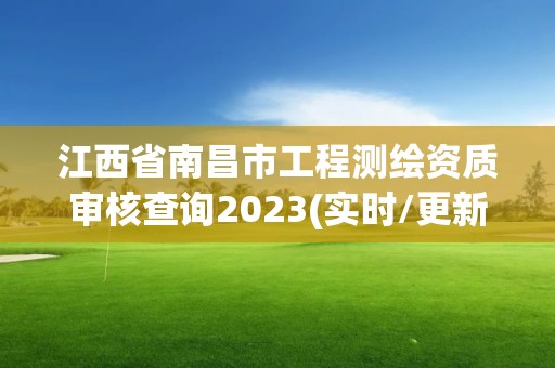 江西省南昌市工程測繪資質審核查詢2023(實時/更新中)