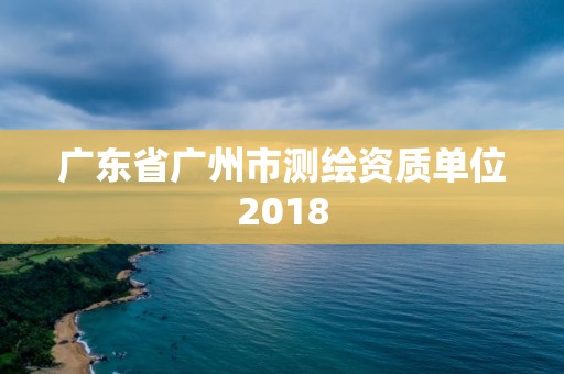 廣東省廣州市測繪資質單位2018