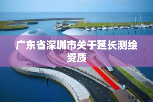 廣東省深圳市關于延長測繪資質