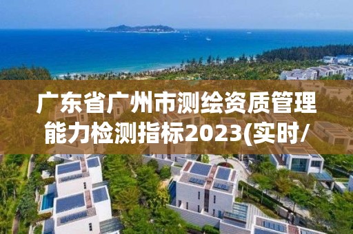 廣東省廣州市測繪資質管理能力檢測指標2023(實時/更新中)