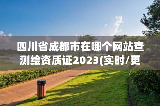 四川省成都市在哪個網站查測繪資質證2023(實時/更新中)