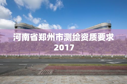 河南省鄭州市測繪資質要求2017