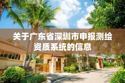 關于廣東省深圳市申報測繪資質系統的信息