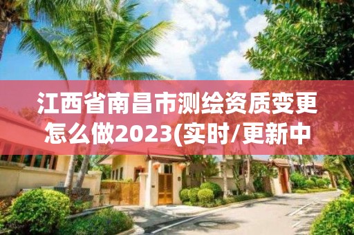 江西省南昌市測繪資質變更怎么做2023(實時/更新中)