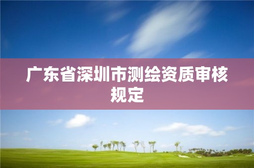 廣東省深圳市測繪資質審核規定