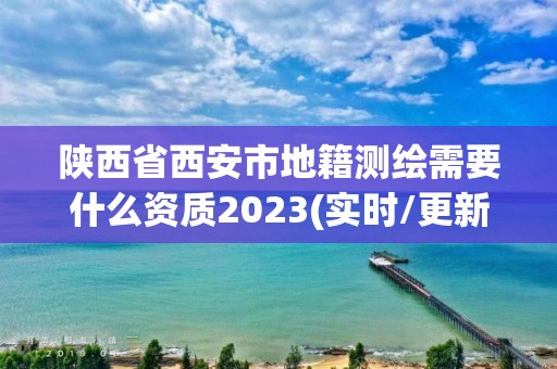 陜西省西安市地籍測繪需要什么資質(zhì)2023(實時/更新中)