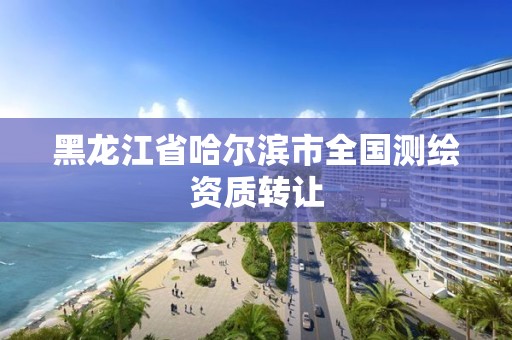 黑龍江省哈爾濱市全國(guó)測(cè)繪資質(zhì)轉(zhuǎn)讓