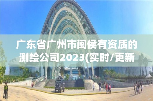 廣東省廣州市閩侯有資質的測繪公司2023(實時/更新中)