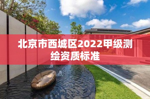 北京市西城區(qū)2022甲級測繪資質(zhì)標(biāo)準(zhǔn)