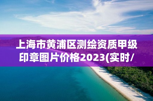 上海市黃浦區(qū)測(cè)繪資質(zhì)甲級(jí)印章圖片價(jià)格2023(實(shí)時(shí)/更新中)