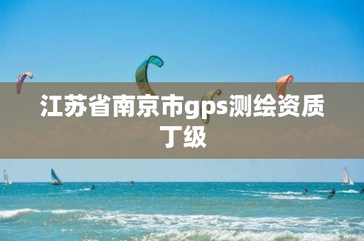 江蘇省南京市gps測繪資質丁級