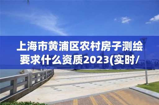 上海市黃浦區農村房子測繪要求什么資質2023(實時/更新中)