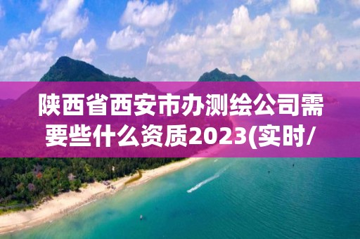 陜西省西安市辦測繪公司需要些什么資質2023(實時/更新中)