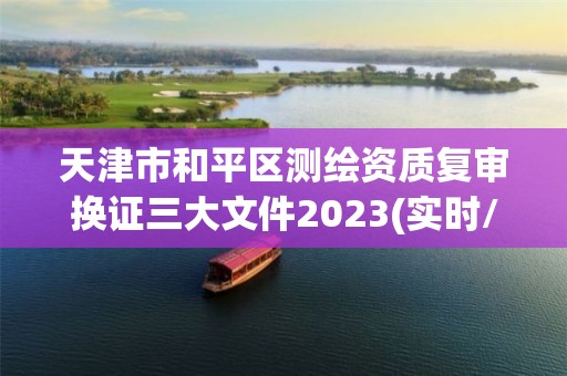 天津市和平區測繪資質復審換證三大文件2023(實時/更新中)