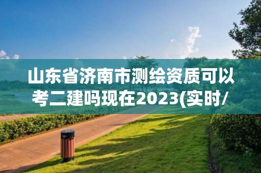 山東省濟南市測繪資質可以考二建嗎現在2023(實時/更新中)