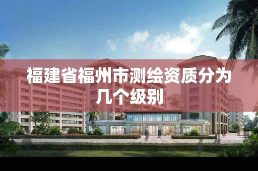 福建省福州市測繪資質分為幾個級別