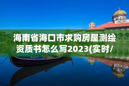 海南省海口市求購房屋測繪資質書怎么寫2023(實時/更新中)