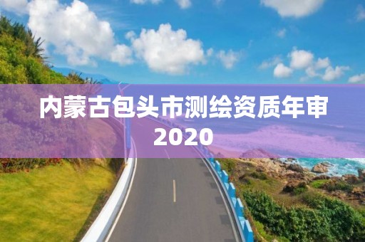 內蒙古包頭市測繪資質年審2020