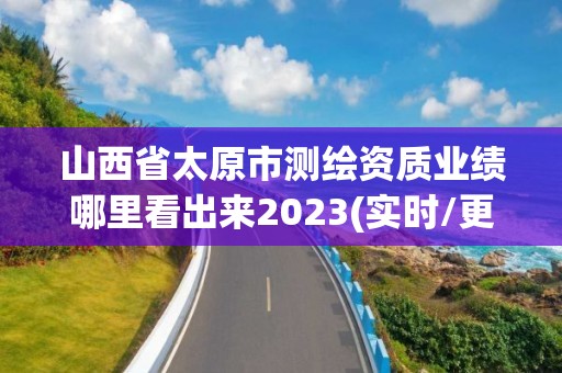 山西省太原市測繪資質(zhì)業(yè)績哪里看出來2023(實(shí)時(shí)/更新中)