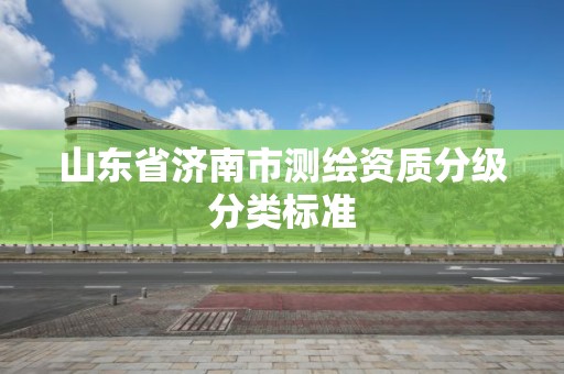 山東省濟南市測繪資質分級分類標準