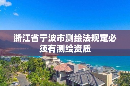 浙江省寧波市測繪法規定必須有測繪資質