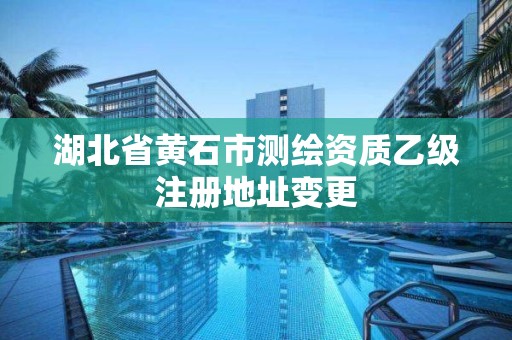 湖北省黃石市測繪資質乙級注冊地址變更