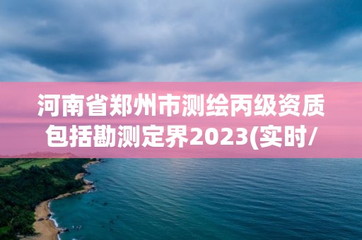 河南省鄭州市測繪丙級資質包括勘測定界2023(實時/更新中)