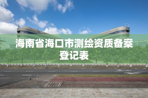 海南省海口市測繪資質備案登記表