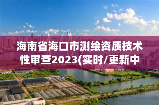 海南省海口市測繪資質技術性審查2023(實時/更新中)