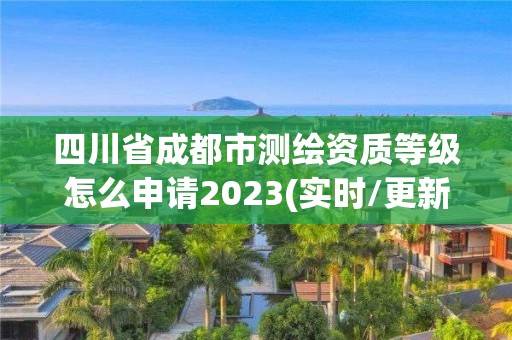 四川省成都市測繪資質等級怎么申請2023(實時/更新中)