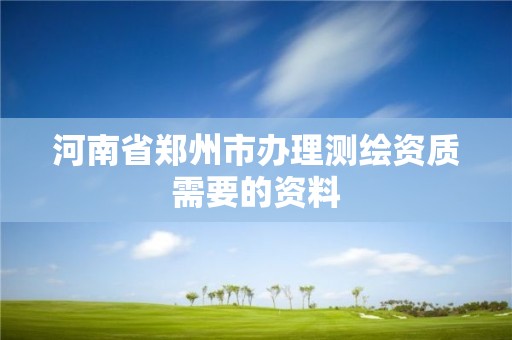 河南省鄭州市辦理測繪資質需要的資料