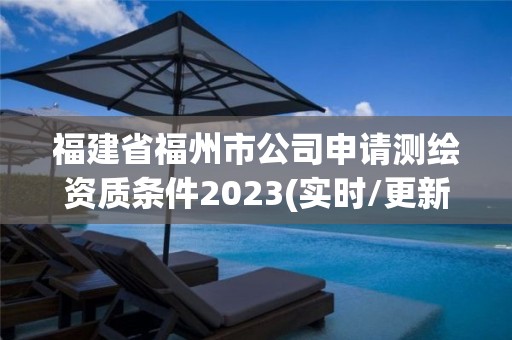 福建省福州市公司申請(qǐng)測(cè)繪資質(zhì)條件2023(實(shí)時(shí)/更新中)