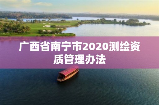 廣西省南寧市2020測繪資質管理辦法