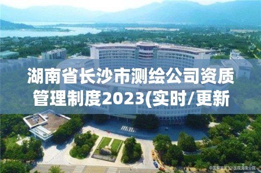 湖南省長沙市測繪公司資質管理制度2023(實時/更新中)