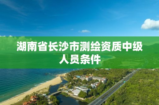 湖南省長沙市測繪資質中級人員條件