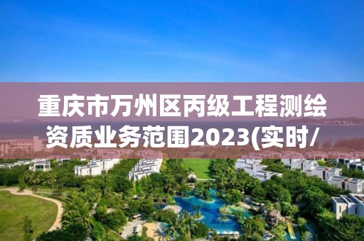 重慶市萬州區(qū)丙級工程測繪資質(zhì)業(yè)務范圍2023(實時/更新中)