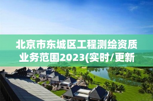 北京市東城區工程測繪資質業務范圍2023(實時/更新中)