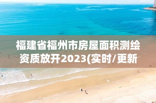 福建省福州市房屋面積測(cè)繪資質(zhì)放開(kāi)2023(實(shí)時(shí)/更新中)