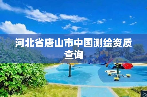 河北省唐山市中國測繪資質查詢