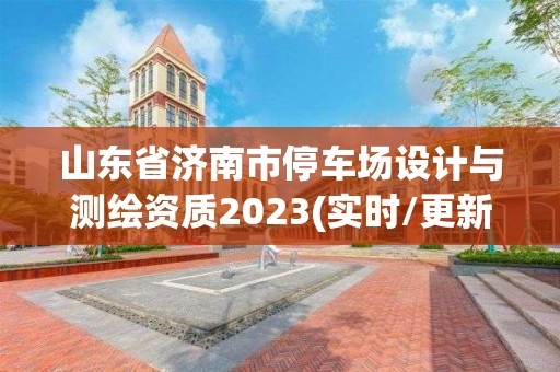 山東省濟南市停車場設計與測繪資質2023(實時/更新中)