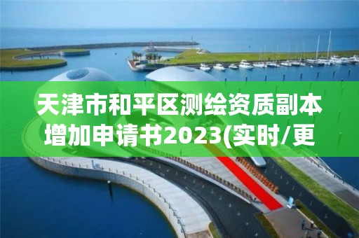 天津市和平區(qū)測繪資質(zhì)副本增加申請書2023(實(shí)時(shí)/更新中)