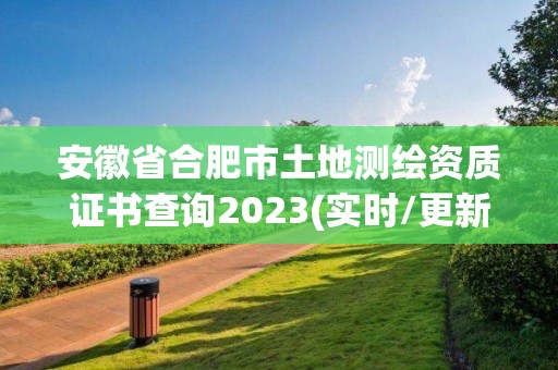 安徽省合肥市土地測繪資質證書查詢2023(實時/更新中)