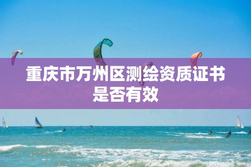 重慶市萬州區(qū)測繪資質(zhì)證書是否有效